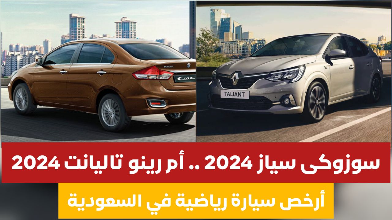 سوزوكى سياز 2024 أم رينو تاليانت 2024 .. اعرف سيارة السيدان الاقتصادية والأرخص في السعودية وقل وداعا تويوتا 